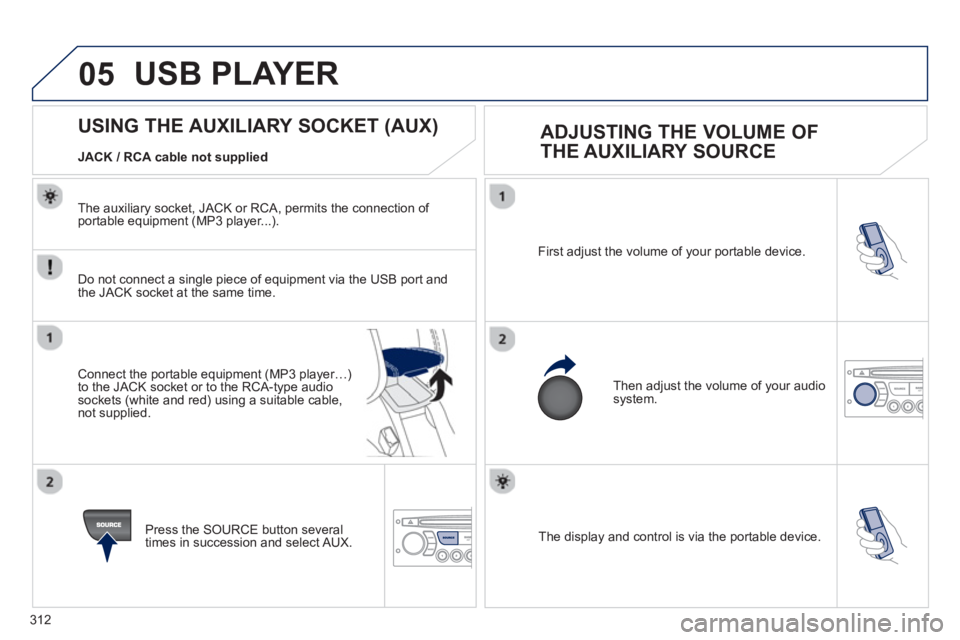 PEUGEOT RCZ 2012 Owners Manual 312
05
The display and control is via the portable device. First ad
just the volume of your portable device.
Then ad
just the volume of your audio system.
U PEUGEOT RCZ 2012 Owners Manual 312
05
The display and control is via the portable device. First ad
just the volume of your portable device.
Then ad
just the volume of your audio system.
U
