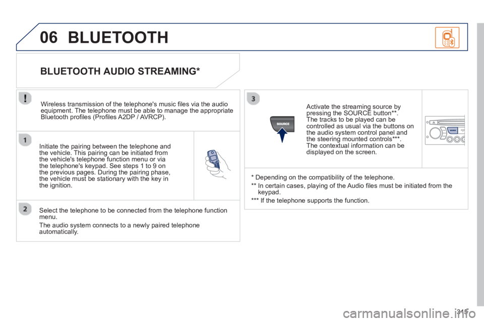 PEUGEOT RCZ 2012 Owners Manual 315
06
Initiate the pairing between the telephone and
the vehicle. This pairing can be initiated from
the vehicles telephone function menu or via
the telephones ke
ypad. See steps 1 to 9 on
the PEUGEOT RCZ 2012 Owners Manual 315
06
Initiate the pairing between the telephone and
the vehicle. This pairing can be initiated from
the vehicles telephone function menu or via
the telephones ke
ypad. See steps 1 to 9 on
the