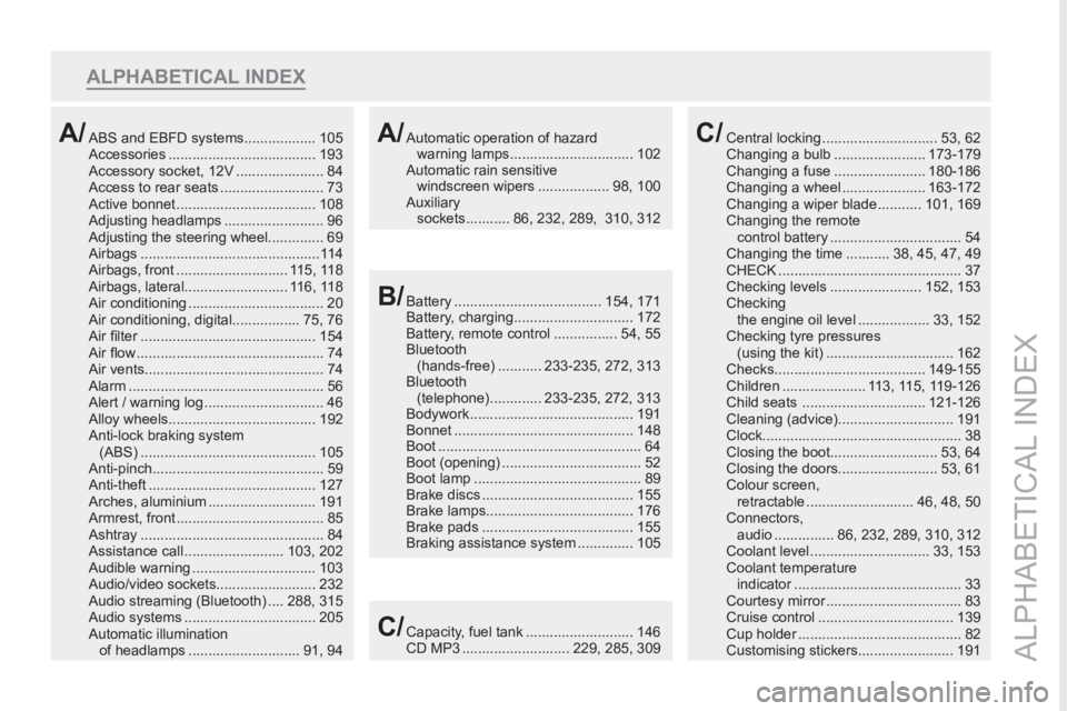 PEUGEOT RCZ 2012 Owners Manual ALPHABETICAL INDEX
ALPHABETICAL INDEX
ABS and EBFD systems.................. 105
Accessories ..................................... 193
Accessory socket, 12V ...................... 84
Access to rear se PEUGEOT RCZ 2012 Owners Manual ALPHABETICAL INDEX
ALPHABETICAL INDEX
ABS and EBFD systems.................. 105
Accessories ..................................... 193
Accessory socket, 12V ...................... 84
Access to rear se