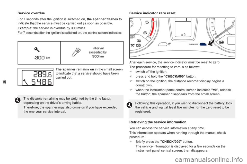 PEUGEOT RCZ 2012  Owners Manual 36
   
Service overdue 
 
For 7 seconds after the ignition is switched on,  the spanner ﬂ ashes 
 to 
indicate that the service must be carried out as soon as possible. 
   
Example: 
 the service i