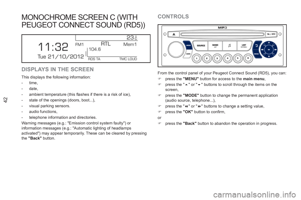 PEUGEOT RCZ 2012  Owners Manual 42
MONOCHROME SCREEN C (WITH 
PEUGEOT CONNECT SOUND (RD5))
   
DISPLAYS IN THE SCREEN 
 
This displays the following information: 
   
 
-  time, 
   
-  date, 
   
-   ambient temperature (this ﬂ a