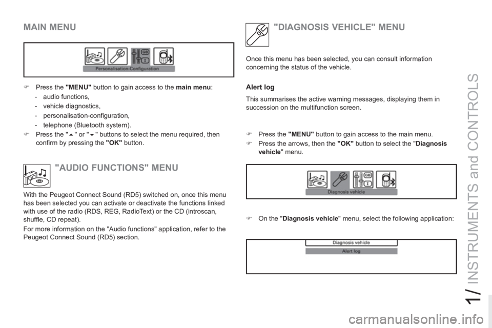 PEUGEOT RCZ 2012 Service Manual 1/
INSTRUMENTS and CONTROLS
   
MAIN MENU 
 
 
 
�) 
  Press the  "MENU" 
 button to gain access to the  main menu 
: 
   
 
-  audio functions, 
   
-  vehicle diagnostics, 
   
-  personalisation-co