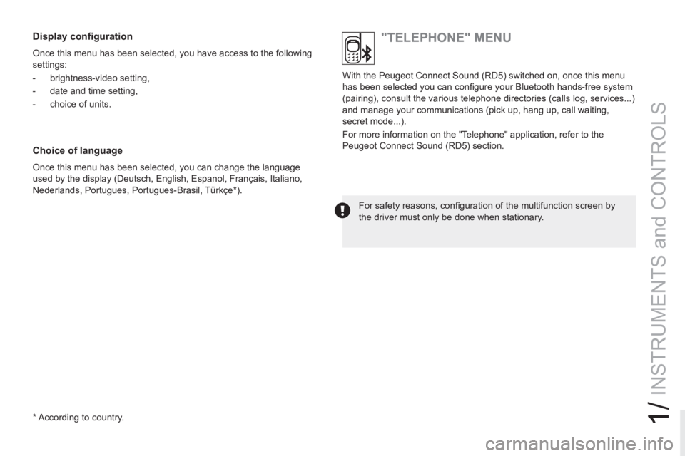 PEUGEOT RCZ 2012 Service Manual 1/
INSTRUMENTS and CONTROLS
  With the Peugeot Connect Sound (RD5) switched on, once this menu 
has been selected you can conﬁ gure your Bluetooth hands-free system 
(pairing), consult the various t