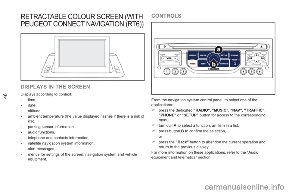 PEUGEOT RCZ 2012  Owners Manual 46
RETRACTABLE COLOUR SCREEN (WITH
PEUGE
OT CONNECT NAVIGATION (RT6))
   
DISPLAYS IN THE SCREEN 
 
Displays according to context: 
   
 
-  time, 
   
-  date, 
   
-  altitude, 
   
-   ambient temp