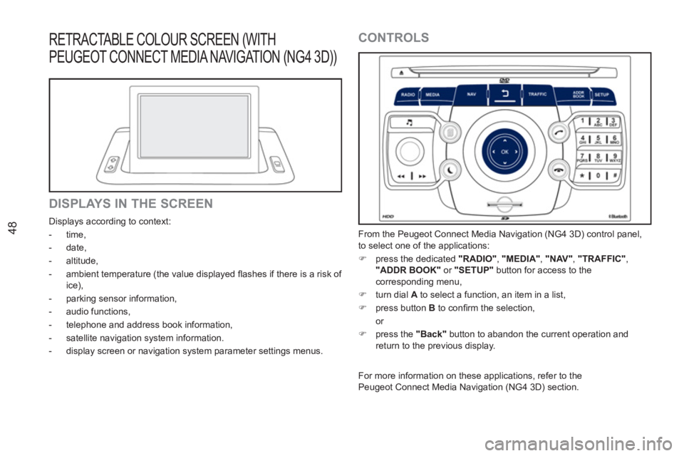 PEUGEOT RCZ 2012 Service Manual 48
RETRACTABLE COLOUR SCREEN (WITH 
PEUGEOT CONNECT MEDIA NAVIGATION (NG4 3D)) 
   
DISPLAYS IN THE SCREEN 
 
Displays according to context: 
   
 
-  time, 
   
-  date, 
   
-  altitude, 
   
-   am
