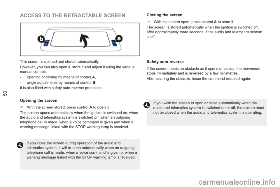 PEUGEOT RCZ 2012  Owners Manual 50
  This screen is opened and stored automatically. 
  However, you can also open it, store it and adjust it using the various 
manual controls: 
   
 
-   opening or storing by means of control  A 
