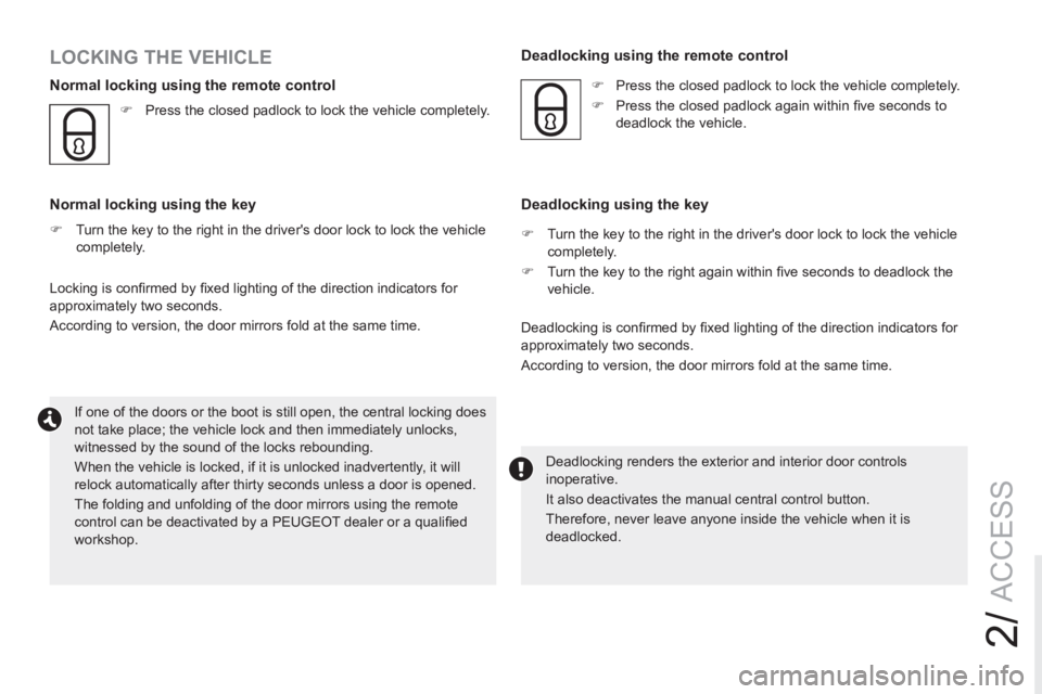 PEUGEOT RCZ 2012 Workshop Manual 2/
ACCESS
  If one of the doors or the boot is still open, the central locking does 
not take place; the vehicle lock and then immediately unlocks, 
witnessed by the sound of the locks rebounding. 
  