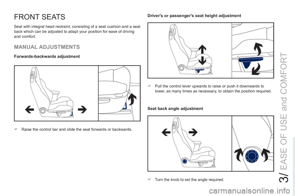 PEUGEOT RCZ 2012 Repair Manual 3/
EASE OF USE and COMFORT
FRONT SEATS
  Seat with integral head restraint, consisting of a seat cushion and a seat 
back which can be adjusted to adapt your position for ease of driving 
and comfort.