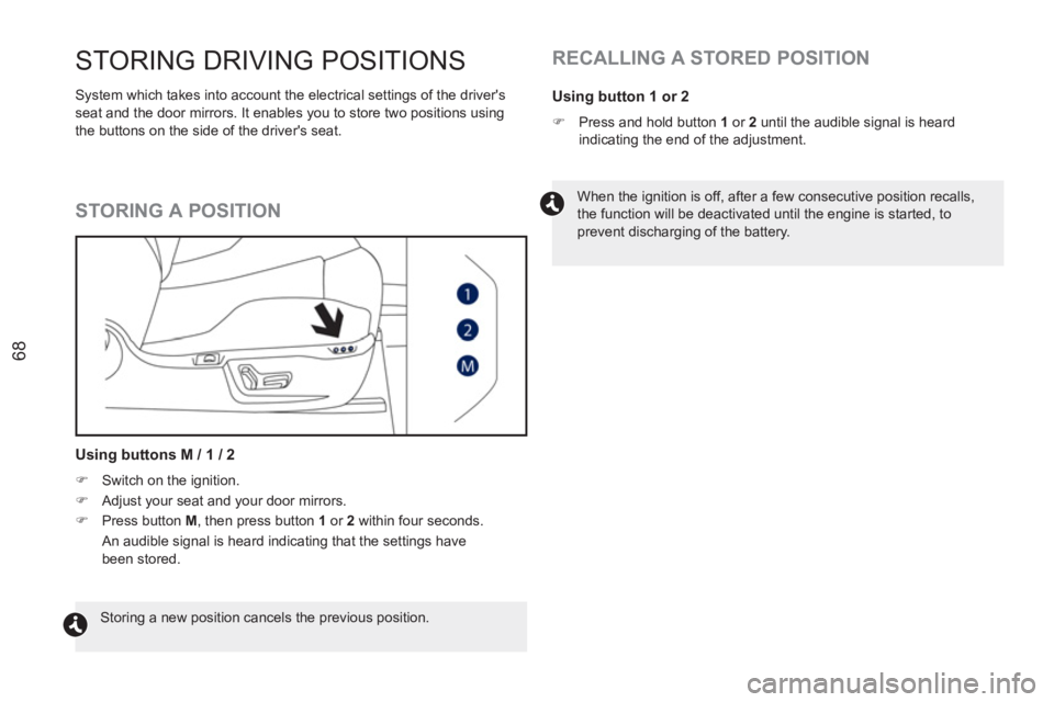 PEUGEOT RCZ 2012 Repair Manual 68
STORING DRIVING POSITIONS 
  System which takes into account the electrical settings of the drivers 
seat and the door mirrors. It enables you to store two positions using 
the buttons on the side