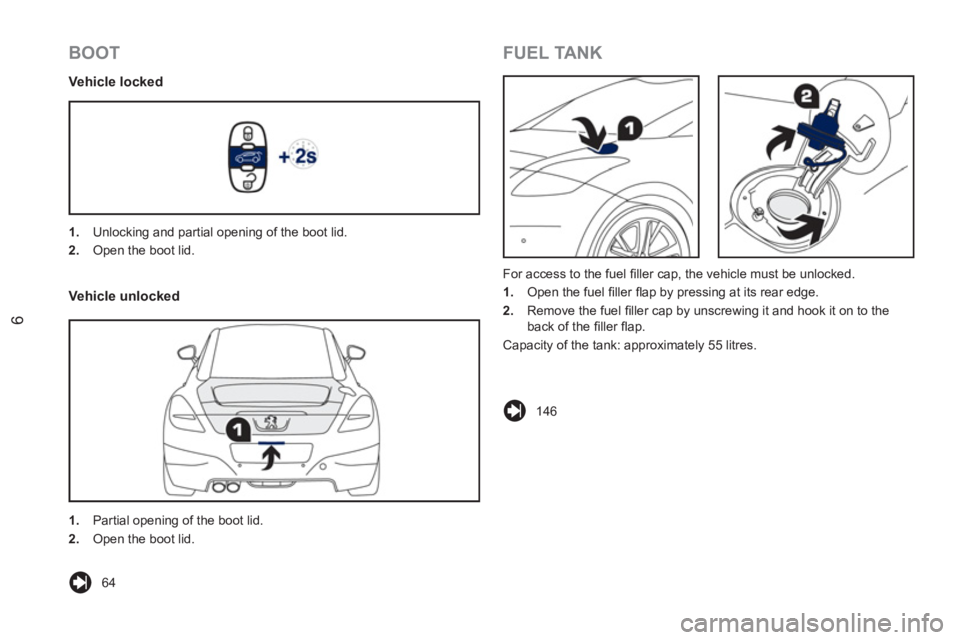 PEUGEOT RCZ 2012  Owners Manual 6
  64      
 
1. 
  Unlocking and partial opening of the boot lid. 
   
2. 
  Open the boot lid.  
 
  For access to the fuel ﬁ ller cap, the vehicle must be unlocked. 
   
 
1. 
  Open the fuel �