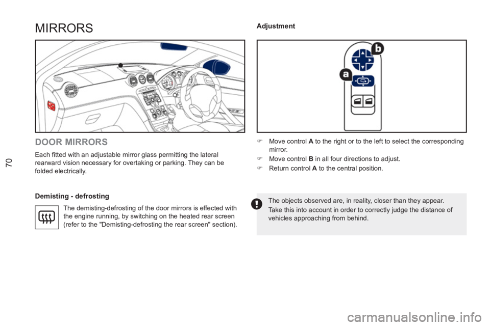 PEUGEOT RCZ 2012 Manual PDF 70
MIRRORS 
   
DOOR MIRRORS 
 
Each ﬁ tted with an adjustable mirror glass permitting the lateral 
rearward vision necessary for overtaking or parking. They can be 
folded electrically. 
   
Demist