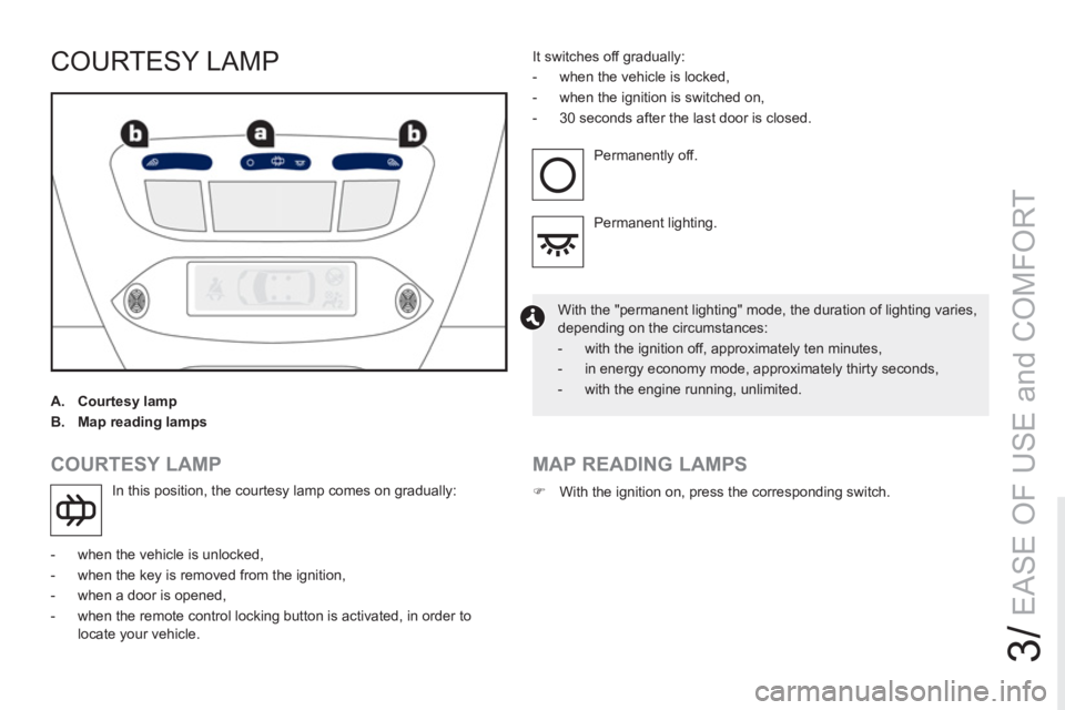 PEUGEOT RCZ 2012 Manual Online 3/
EASE OF USE and COMFORT
COURTESY LAMP
A.
Courtesy lamp
B.
Map reading lamps
COURTESY LAMP
In this position, the courtesy lamp comes on gradually:
- when the PEUGEOT RCZ 2012 Manual Online 3/
EASE OF USE and COMFORT
COURTESY LAMP
A.
Courtesy lamp
B.
Map reading lamps
COURTESY LAMP
In this position, the courtesy lamp comes on gradually:
- when the