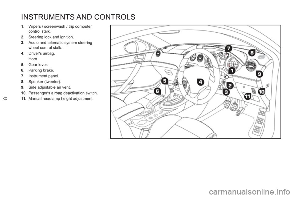 PEUGEOT RCZ 2012  Owners Manual 8
  INSTRUMENTS AND CONTROLS 
 
 
 
1. 
  Wipers / screenwash / trip computer 
control stalk. 
   
2. 
  Steering lock and ignition. 
   
3. 
  Audio and telematic system steering 
wheel control stalk