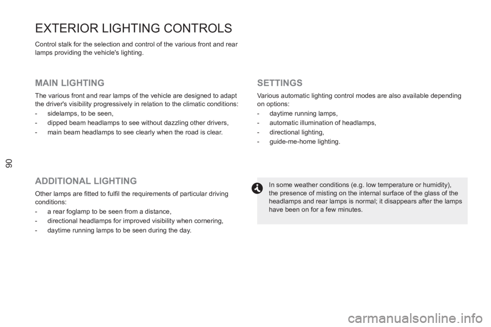PEUGEOT RCZ 2012 Owners Manual 90
EXTERIOR LIGHTING CONTROLS
Control stalk for the selection and control of the various front and rear
lamps providing the vehicles lighting.
MAIN LIGHTING
The various front and rear lam PEUGEOT RCZ 2012 Owners Manual 90
EXTERIOR LIGHTING CONTROLS
Control stalk for the selection and control of the various front and rear
lamps providing the vehicles lighting.
MAIN LIGHTING
The various front and rear lam