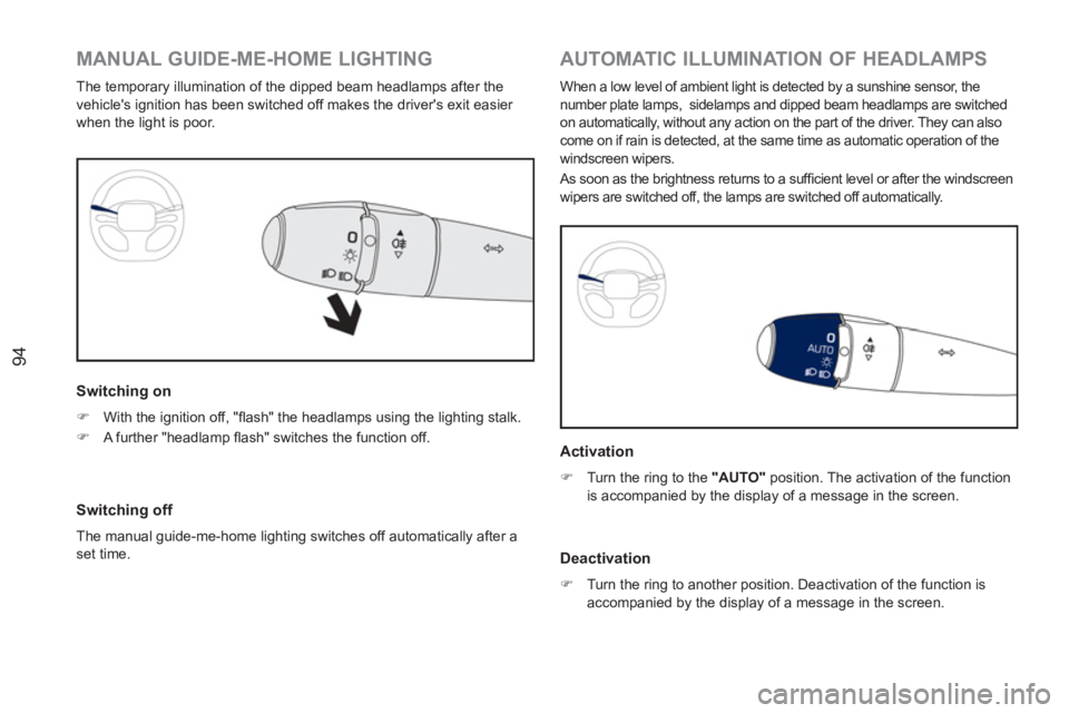 PEUGEOT RCZ 2012  Owners Manual 94
   
 
 
 
 
 
 
 
 
 
 
 
AUTOMATIC ILLUMINATION OF HEADLAMPS 
 
When a low level of ambient light is detected by a sunshine sensor, the 
number plate lamps,  sidelamps and dipped beam headlamps ar