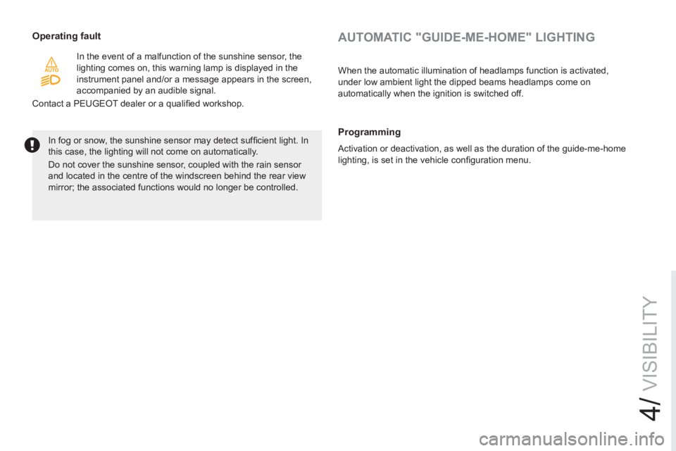 PEUGEOT RCZ 2012  Owners Manual 4/
VISIBILITY
   
AUTOMATIC "GUIDE-ME-HOME" LIGHTING  
 
Operating fault 
 
In the event of a malfunction of the sunshine sensor, the 
lighting comes on, this warning lamp is displayed in the 
instrum