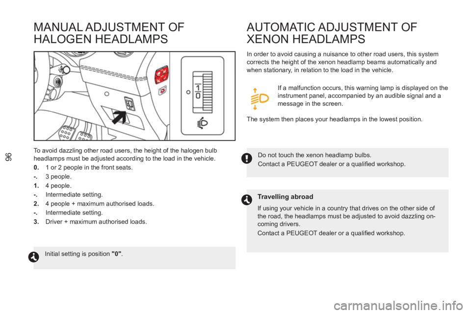 PEUGEOT RCZ 2012  Owners Manual 96
   
 
 
 
 
 
MANUAL ADJUSTMENT OF
HALOGEN HEADLAMPSA
UTOMATIC ADJUSTMENT OF
XENON HEADLAMPS
  To avoid dazzling other road users, the height of the halogen bulb 
headlamps must be adjusted accordi