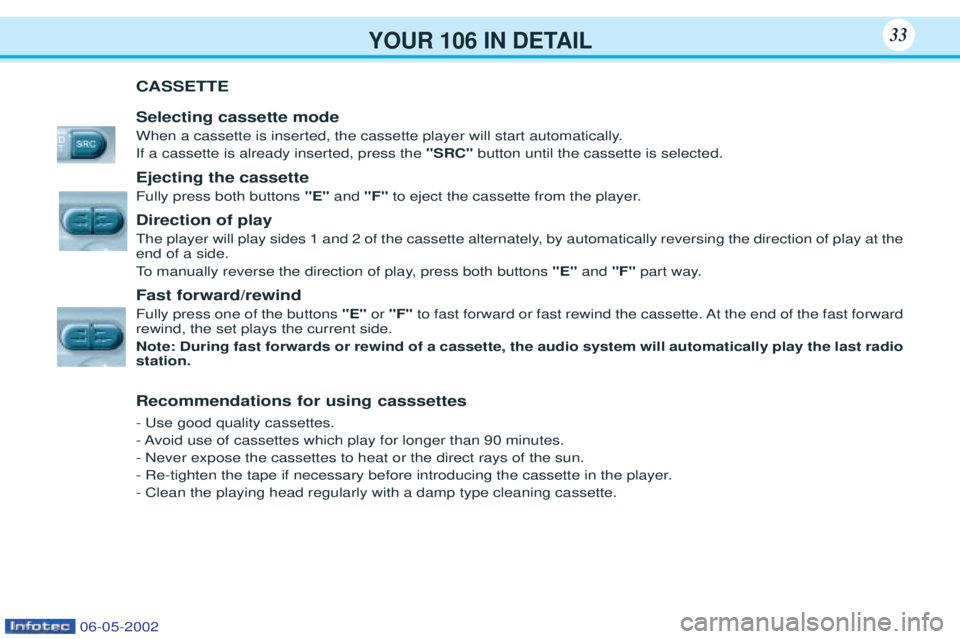 PEUGEOT 106 2001.5 Owners Guide YOUR 106 IN DETAIL33
CASSETTE Selecting cassette mode
When a cassette is inserted, the cassette player will start automatically. If a cassette is already inserted, press the "SRC"button until PEUGEOT 106 2001.5 Owners Guide YOUR 106 IN DETAIL33
CASSETTE Selecting cassette mode
When a cassette is inserted, the cassette player will start automatically. If a cassette is already inserted, press the "SRC"button until