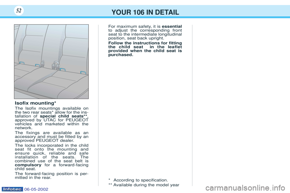 PEUGEOT 106 2001.5  Owners Manual Isoﬁx mounting*
The IsoÞx mountings available on the two rear seats* allow for the ins-tallation of  special child seats** ,
approved by UTAC for PEUGEOTvehicles and marketed within thenetwork.  Th