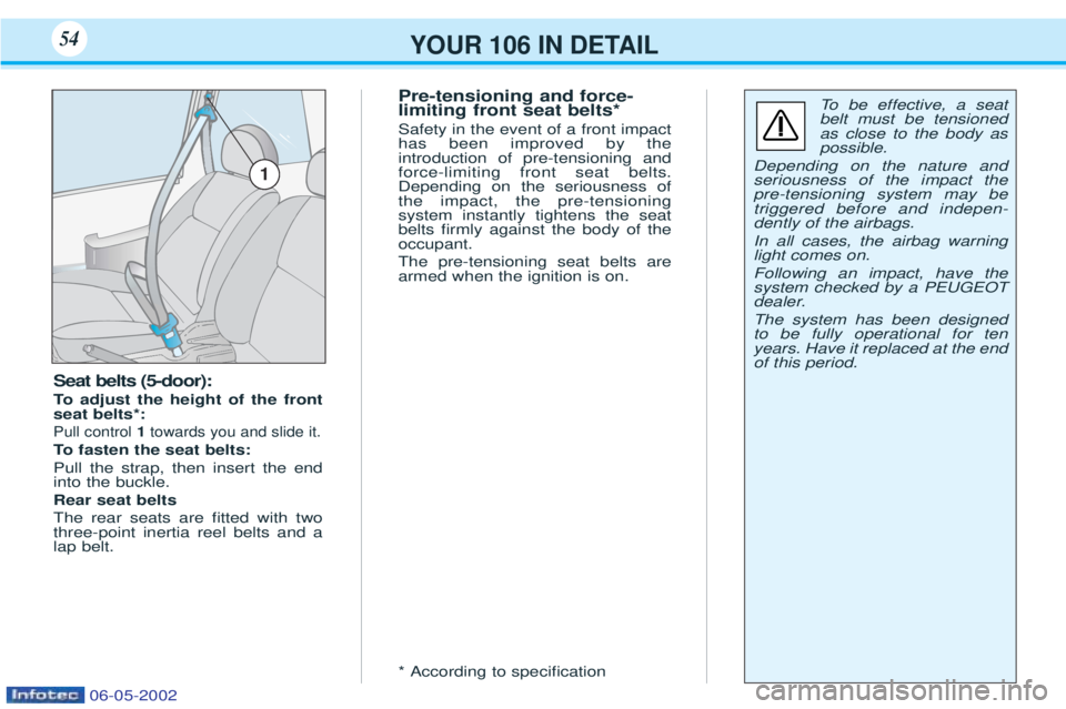PEUGEOT 106 2001.5 Workshop Manual YOUR 106 IN DETAIL54
Seat belts (5-door):
To adjust the height of the front
seat belts*:
Pull control 1towards you and slide it.
To fasten the seat belts:
Pull the strap, then insert the end into PEUGEOT 106 2001.5 Workshop Manual YOUR 106 IN DETAIL54
Seat belts (5-door):
To adjust the height of the front
seat belts*:
Pull control 1towards you and slide it.
To fasten the seat belts:
Pull the strap, then insert the end into