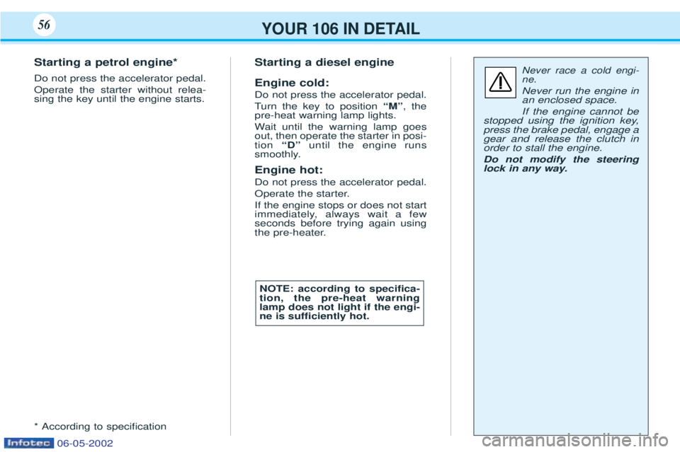 PEUGEOT 106 2001.5 Workshop Manual YOUR 106 IN DETAIL56
Starting a petrol engine* Do not press the accelerator pedal. Operate the starter without relea- sing the key until the engine starts. * According to speciÞcationStarting a diese PEUGEOT 106 2001.5 Workshop Manual YOUR 106 IN DETAIL56
Starting a petrol engine* Do not press the accelerator pedal. Operate the starter without relea- sing the key until the engine starts. * According to speciÞcationStarting a diese