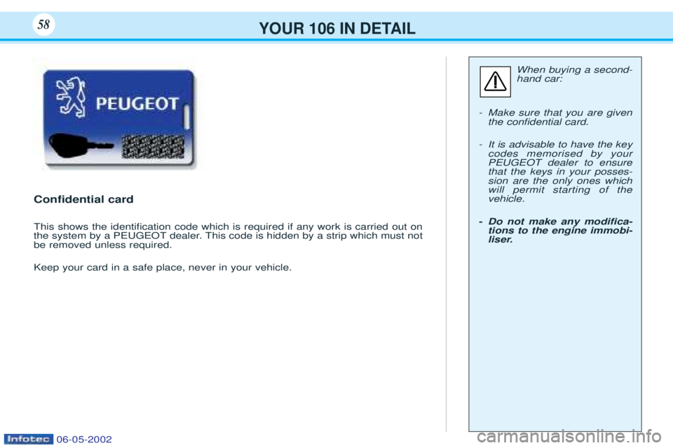 PEUGEOT 106 2001.5 Workshop Manual YOUR 106 IN DETAIL58
Confidential card
This shows the identiÞcation code which is required if any work is carried out on
the system by a PEUGEOT dealer. This code is hidden by a strip which must no PEUGEOT 106 2001.5 Workshop Manual YOUR 106 IN DETAIL58
Confidential card
This shows the identiÞcation code which is required if any work is carried out on
the system by a PEUGEOT dealer. This code is hidden by a strip which must no