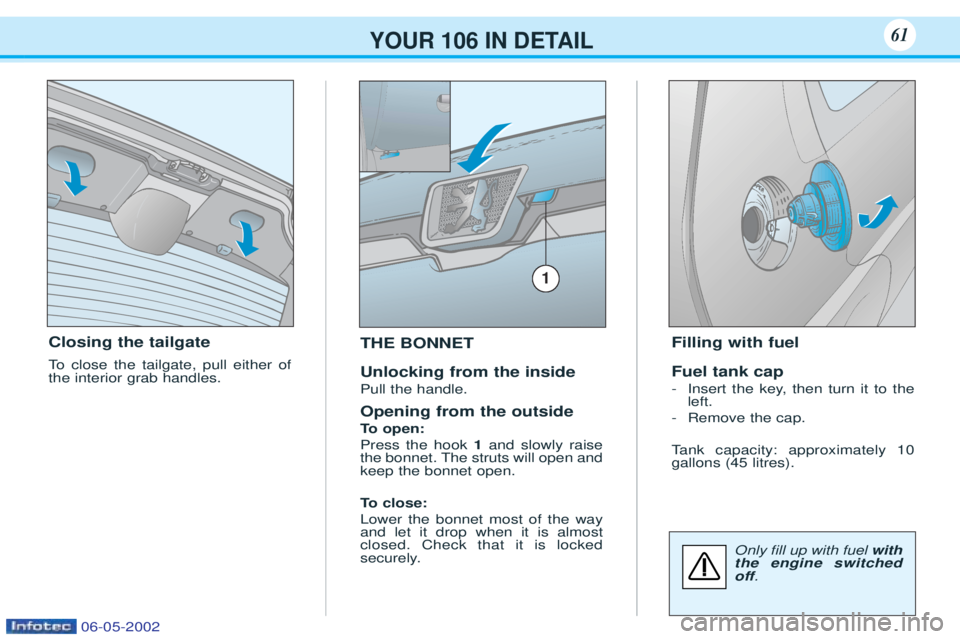 PEUGEOT 106 2001.5 Repair Manual YOUR 106 IN DETAIL61
Closing the tailgate
To close the tailgate, pull either of
the interior grab handles. THE BONNET Unlocking from the inside Pull the handle. Opening from the outside
To
open:
PEUGEOT 106 2001.5 Repair Manual YOUR 106 IN DETAIL61
Closing the tailgate
To close the tailgate, pull either of
the interior grab handles. THE BONNET Unlocking from the inside Pull the handle. Opening from the outside
To
open: