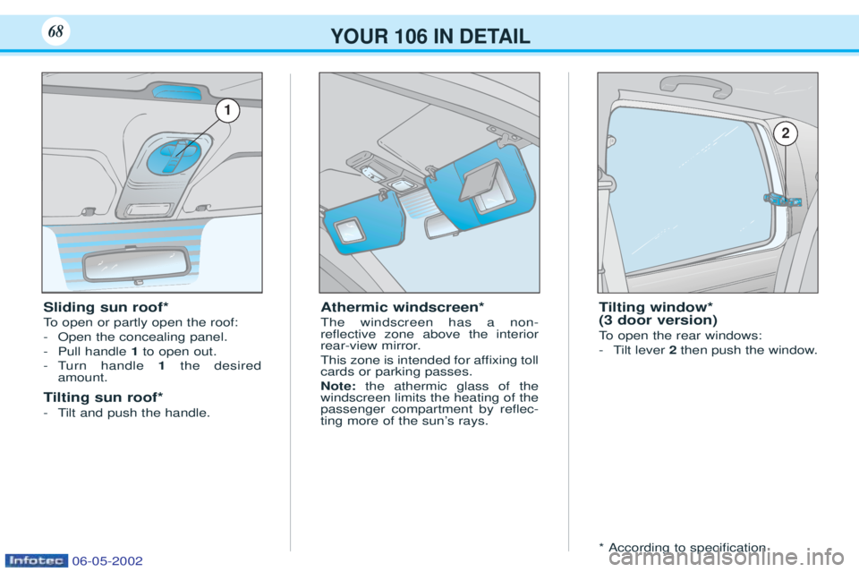 PEUGEOT 106 2001.5 Repair Manual YOUR 106 IN DETAIL68
Athermic windscreen* The windscreen has a non- reßective zone above the interior
rear-view mirror.
This zone is intended for afÞxing toll cards or parking passes. Note:the athe PEUGEOT 106 2001.5 Repair Manual YOUR 106 IN DETAIL68
Athermic windscreen* The windscreen has a non- reßective zone above the interior
rear-view mirror.
This zone is intended for afÞxing toll cards or parking passes. Note:the athe