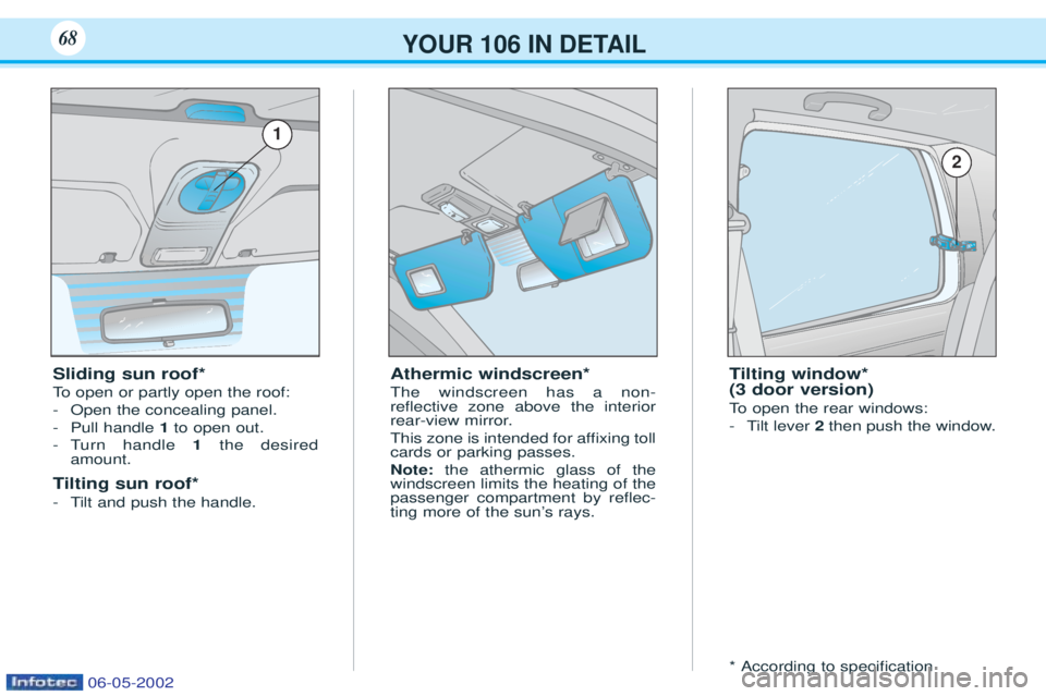 PEUGEOT 106 2001.5  Owners Manual YOUR 106 IN DETAIL68
Athermic windscreen* The windscreen has a non- reßective zone above the interior
rear-view mirror. 
This zone is intended for afÞxing toll cards or parking passes. Note:the athe