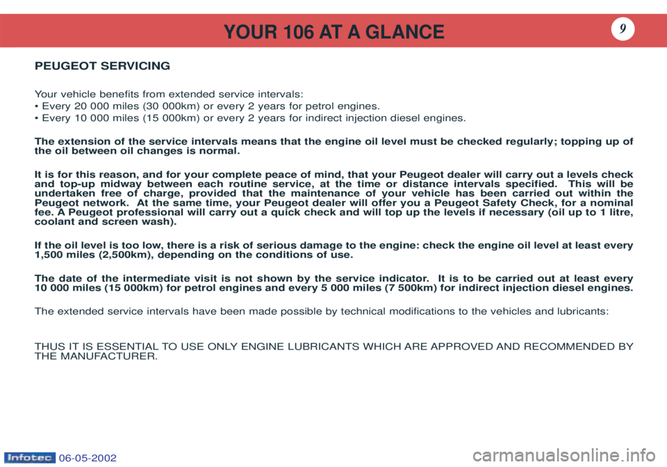 PEUGEOT 106 2001.5  Owners Manual YOUR 106 AT A GLANCE9
PEUGEOT SERVICING Your vehicle benefits from extended service intervals:
¥ Every 20 000 miles (30 000km) or every 2 years for petrol engines. ¥ Every 10 000 miles (15 000km) or