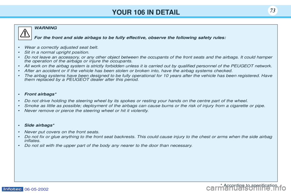 PEUGEOT 106 2001.5  Owners Manual YOUR 106 IN DETAIL73
WARNING
For the front and side airbags to be fully effective, observe the following safety rules:
¥W ear a correctly adjusted seat belt.
¥ Sit in a normal upright position.
¥ D