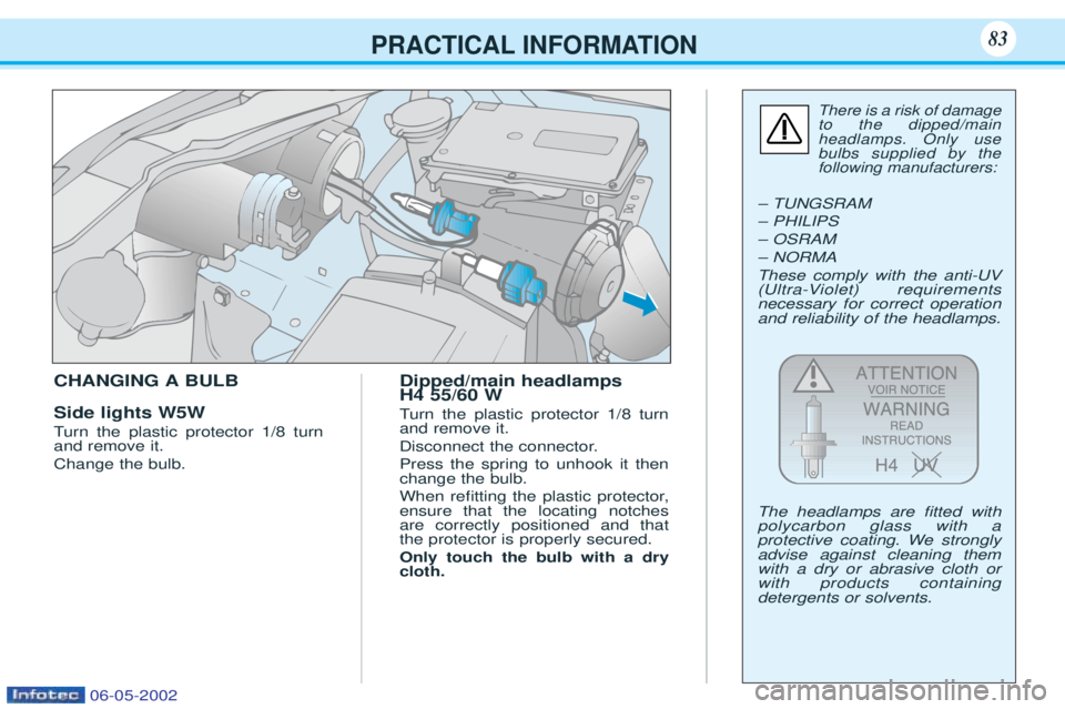 PEUGEOT 106 2001.5 Manual Online PRACTICAL INFORMATION83
CHANGING A BULB Side lights W5W Turn the plastic protector 1/8 turn
and remove it. Change the bulb. Dipped/main headlamps H4 55/60 W T
urn the plastic protector 1/8 turn
and re PEUGEOT 106 2001.5 Manual Online PRACTICAL INFORMATION83
CHANGING A BULB Side lights W5W Turn the plastic protector 1/8 turn
and remove it. Change the bulb. Dipped/main headlamps H4 55/60 W T
urn the plastic protector 1/8 turn
and re