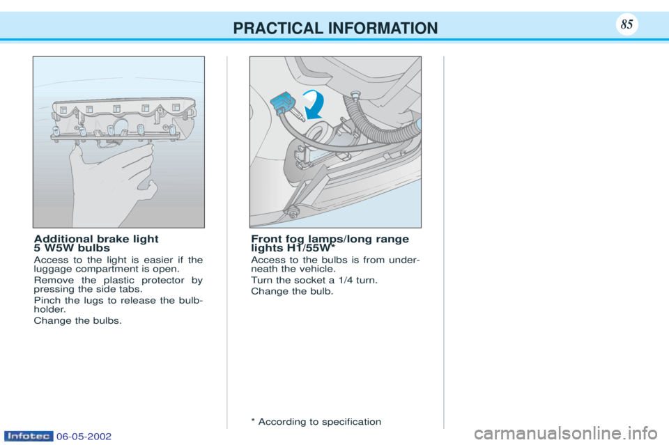 PEUGEOT 106 2001.5 User Guide PRACTICAL INFORMATION
Additional brake light  5 W5W bulbs Access to the light is easier if the luggage compartment is open. Remove the plastic protector by pressing the side tabs. Pinch the lugs to re