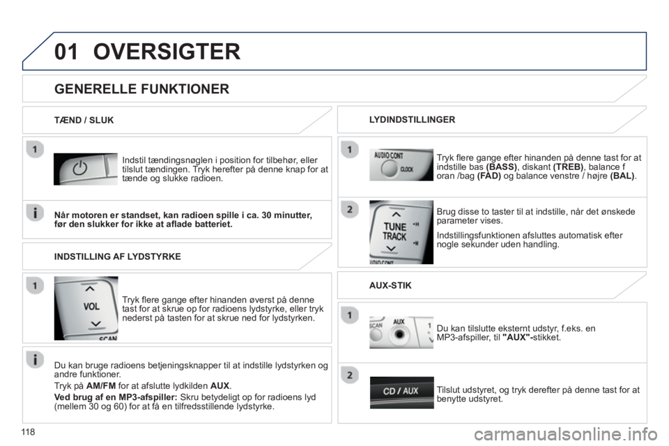 PEUGEOT 107 2012  Brugsanvisning (in Danish) 01
118
OVERSIGTER 
   
Indstil tændingsnøglen i position for tilbehør, eller 
tilslut tændingen. Tryk herefter på denne knap for at
tænde og slukke radioen.
   
Indstillin
gsfunktionen afsluttes