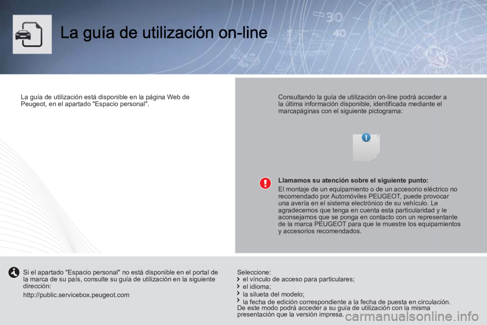 PEUGEOT 107 2012 Manual del propietario (in Spanish)
La guía de utilización está disponible en la página Web de
Peugeot, en el apartado "Espacio personal".
Consultando la guía de utilización on-line podrá acceder a
la última infor PEUGEOT 107 2012 Manual del propietario (in Spanish)
La guía de utilización está disponible en la página Web de
Peugeot, en el apartado "Espacio personal".
Consultando la guía de utilización on-line podrá acceder a
la última infor