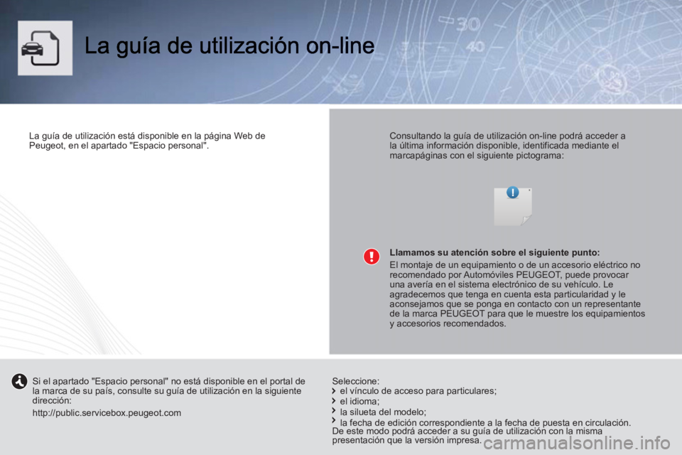 PEUGEOT 107 2012  Manual del propietario (in Spanish)    
La guía de utilización está disponible en la página Web de 
Peugeot, en el apartado "Espacio personal".  
 
    
Consultando la guía de utilización on-line podrá acceder a 
la última infor