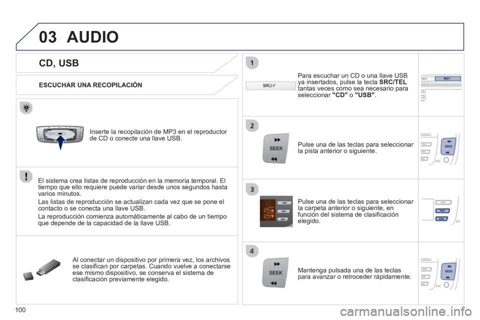 PEUGEOT 107 2012  Manual del propietario (in Spanish) 03
VOLMENUSRC/
LISTESCSEEK +
_MP3
100
   
 
 
 
 
 
 
 
 
 
 
CD, USB 
AUDIO
 
 
ESCUCHAR UNA RECOPILACIÓN
   
Inserte la recopilación de MP3 en el reproductor 
de 
CD o conecte una llave USB.
El si