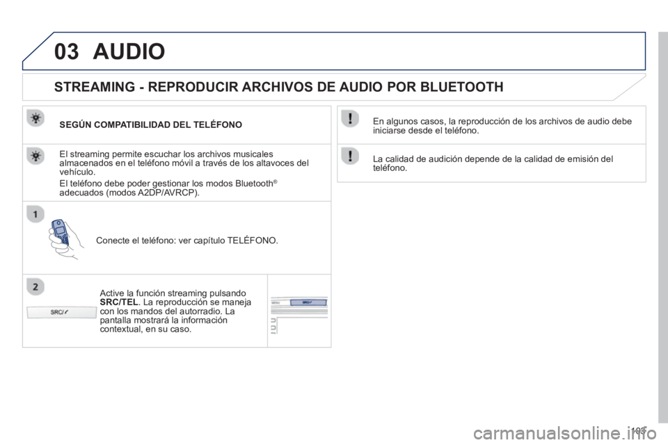 PEUGEOT 107 2012  Manual del propietario (in Spanish) 03
103
AUDIO
   
 
 
 
 
 
STREAMING - REPRODUCIR ARCHIVOS DE AUDIO POR BLUETOOTH 
SEGÚN COMPATIBILIDAD DEL TELÉFONO  
Conecte el teléfono: ver capítulo TELÉFONO.   El streamin
g permite escuchar