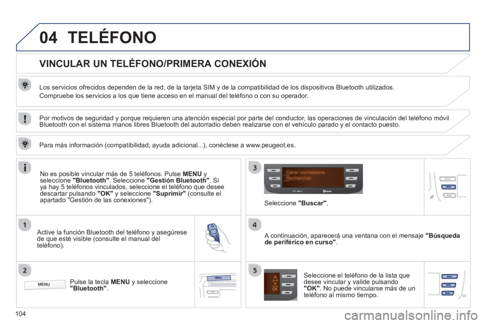 PEUGEOT 107 2012  Manual del propietario (in Spanish) 04
104
TELÉFONO
   
 
 
 
 
 
 
 
 
VINCULAR UN TELÉFONO/PRIMERA CONEXIÓN 
 
 
Los servicios ofrecidos dependen de la red, de la tarjeta SIM y de la compatibilidad de los dispositivos Bluetooth uti