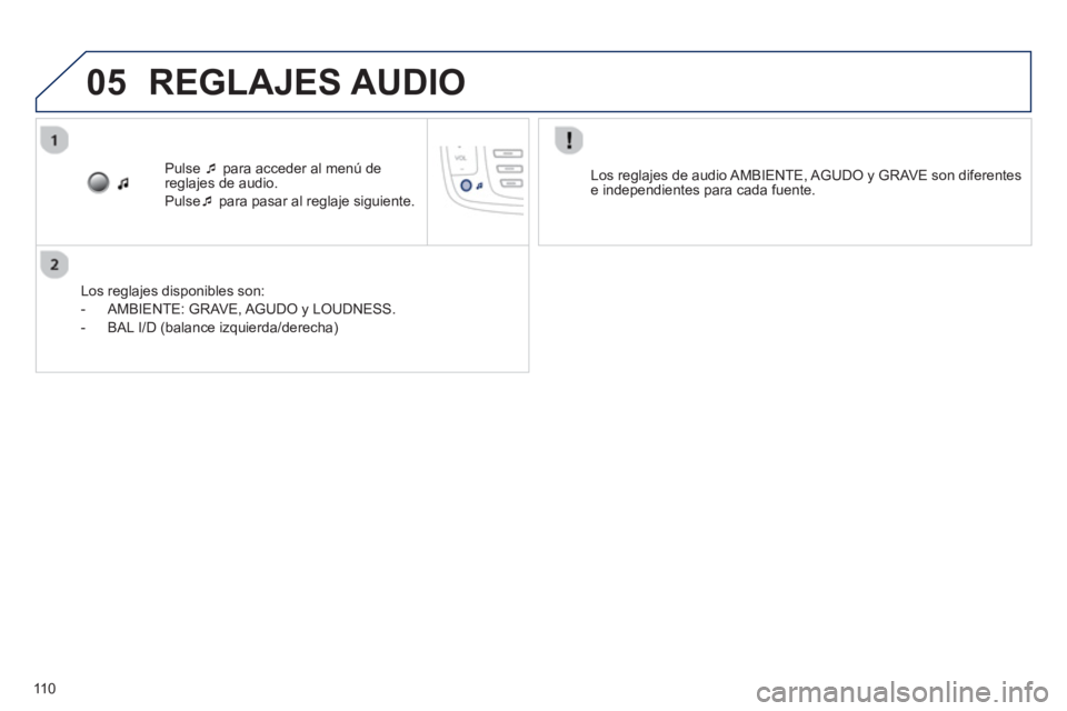 PEUGEOT 107 2012  Manual del propietario (in Spanish) 05
110
Pulse �‘ 
 para acceder al menú de
reglajes de audio.
Pulse�‘   para pasar al reglaje siguiente.  
   
Los re
glajes disponibles son:
   
 
-  AMBIENTE: GRAVE, AGUD
O y LOUDNESS.
   
-  BA