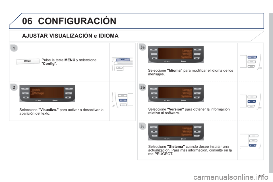 PEUGEOT 107 2012  Manual del propietario (in Spanish) 06
111
CONFIGURACIÓN
   
AJUSTAR VISUALIZACIÓN e IDIOMA 
 
 Seleccione  "Sistema" 
 cuando desee instalar una 
actualización. Para más información, consulte en la 
red PEUGEOT.   
 
 
     
Selec