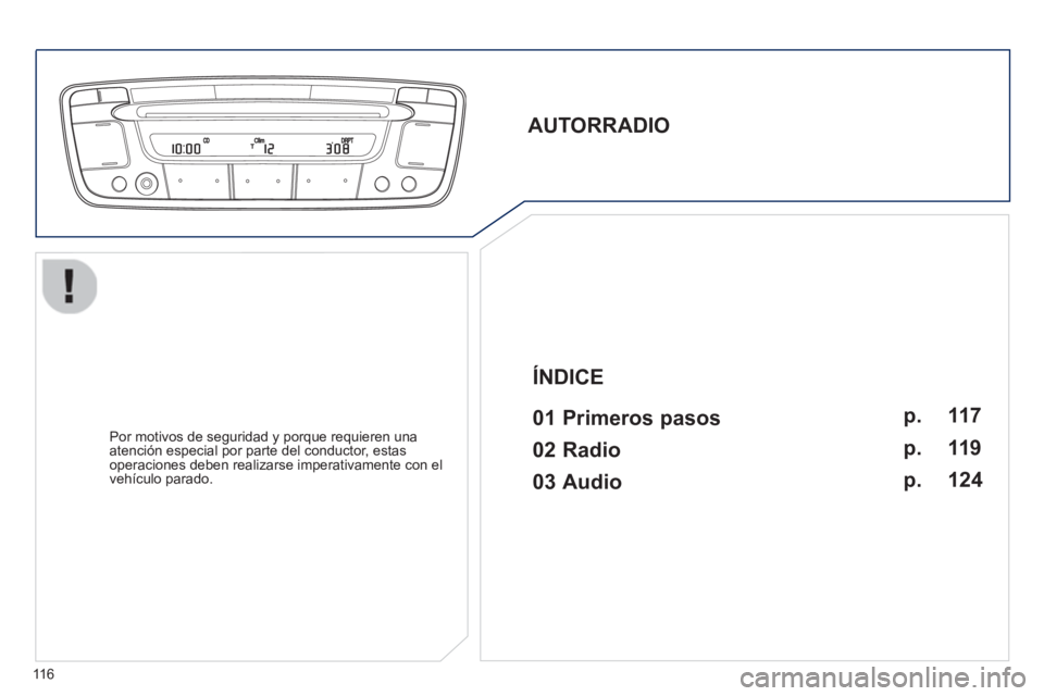 PEUGEOT 107 2012  Manual del propietario (in Spanish) 116
   
AUTORRADIO  
 
   
01 Primeros pasos  
 
 
Por motivos de seguridad y porque requieren una
atención especial por parte del conductor, estas 
operac
iones deben realizarse imperativamente con 