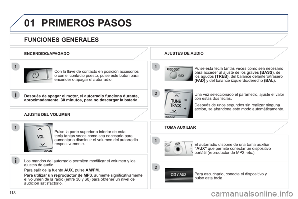 PEUGEOT 107 2012  Manual del propietario (in Spanish) 01
118
PRIMEROS PASOS
   
Con la llave de contacto en posición accesorioso con el contacto puesto, pulse este botón paraencender o apagar el autorradio.
   
Después de unos se
gundos sin realizar n