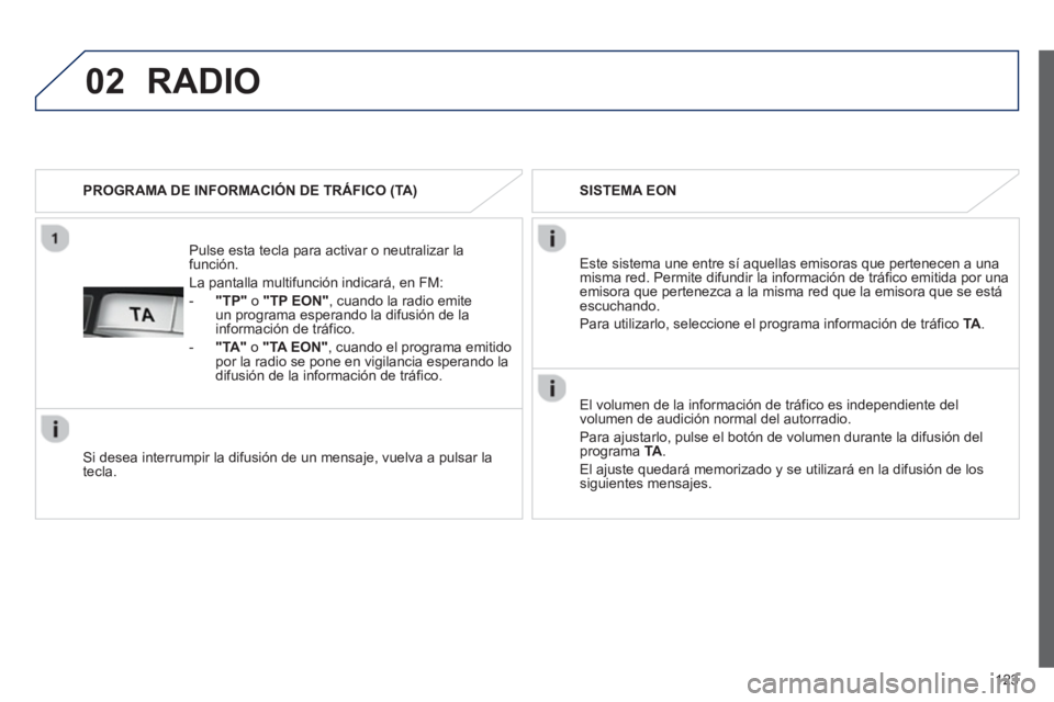 PEUGEOT 107 2012 Manual del propietario (in Spanish) 02
123
Pulse esta tecla para activar o neutralizar la función.
La pantalla multi
función indicará, en FM:
-
"TP"o "TP EON", cuando la radio emite un programa esperando la difusión d PEUGEOT 107 2012 Manual del propietario (in Spanish) 02
123
Pulse esta tecla para activar o neutralizar la función.
La pantalla multi
función indicará, en FM:
-
"TP"o "TP EON", cuando la radio emite un programa esperando la difusión d