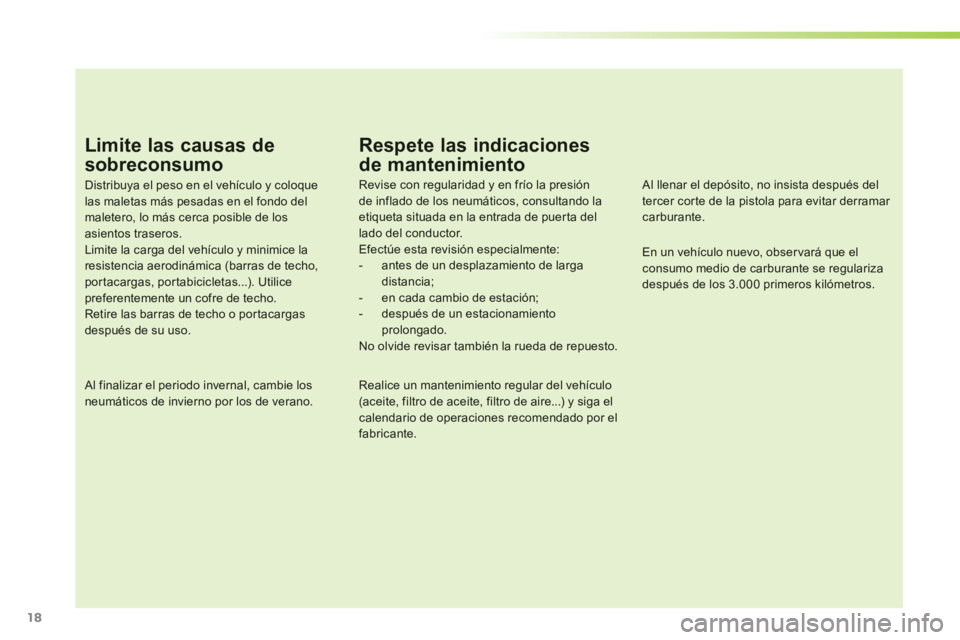 PEUGEOT 107 2012  Manual del propietario (in Spanish) 18
Limite las causas de
sobreconsumo 
Distribuya el peso en el vehículo y coloque las maletas más pesadas en el fondo del maletero, lo más cerca posible de los asientos traseros.Limite la carga del