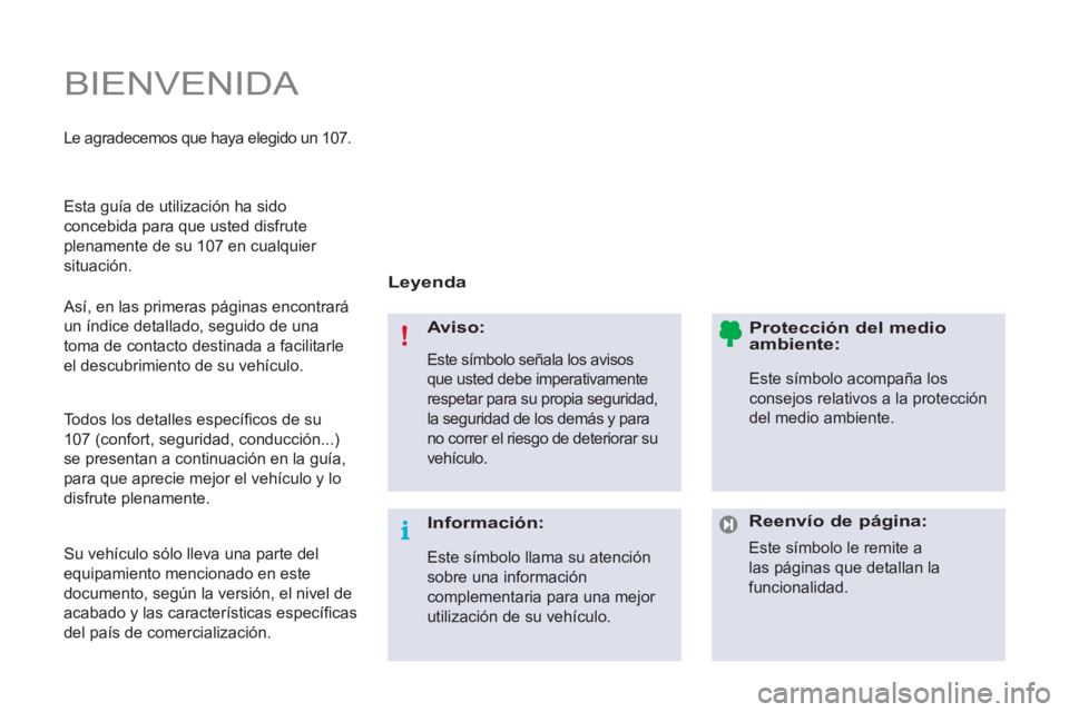 PEUGEOT 107 2012  Manual del propietario (in Spanish)   BIENVENIDA 
 
 
Leyenda  
   
Aviso: 
 
Este símbolo señala los avisos 
que usted debe imperativamente 
respetar para su propia seguridad, 
la seguridad de los demás y para 
no correr el riesgo d