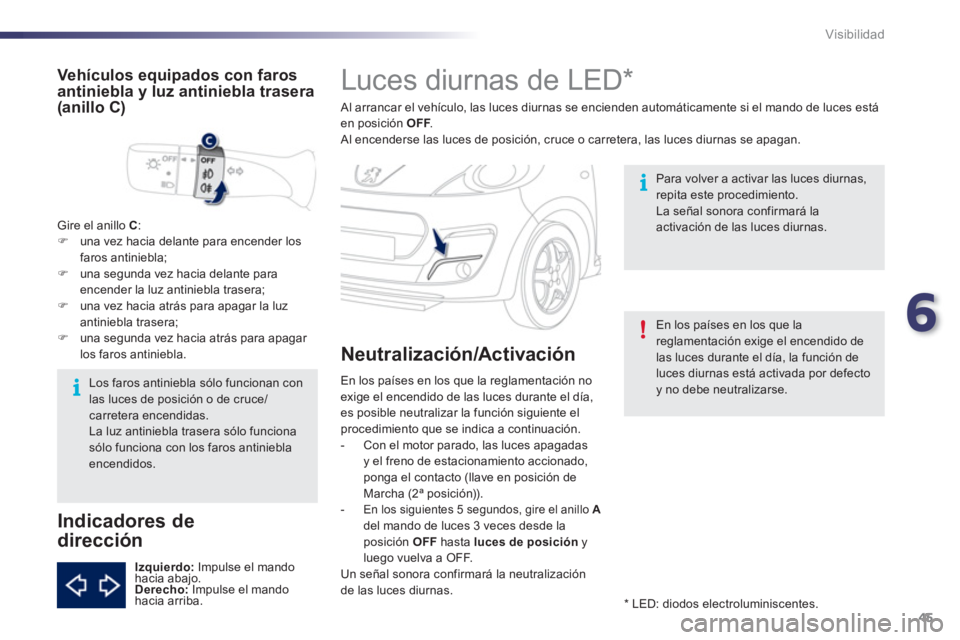 PEUGEOT 107 2012 Manual del propietario (in Spanish) 6
45 Visibilidad
Luces diurnas de LED *
Al arrancar el vehículo, las luces diurnas se encienden automáticamente si el mando de luces está
en posición OFF. F Al encenders PEUGEOT 107 2012 Manual del propietario (in Spanish) 6
45 Visibilidad
Luces diurnas de LED *
Al arrancar el vehículo, las luces diurnas se encienden automáticamente si el mando de luces está
en posición OFF. F Al encenders