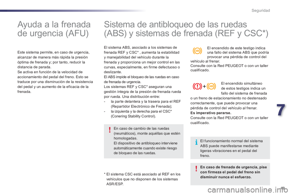 PEUGEOT 107 2012  Manual del propietario (in Spanish) 7
49 Seguridad
   
 
 
 
 
Ayuda a la frenada 
de urgencia (AFU)  
 
 
Este sistema permite, en caso de urgencia,
alcanzar de manera más rápida la presión
óptima de frenada 
y; por tanto, reducir 