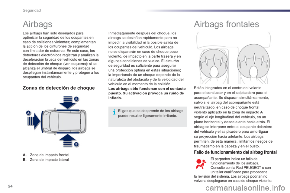 PEUGEOT 107 2012  Manual del propietario (in Spanish) 54Seguridad
   
 
 
 
 
 
 
 
 
 
 
Airbags   Airbags frontales  
 
 
Fallo de funcionamiento del airbag frontal 
 
Inmediatamente después del choque, los
airbags se desinflan rápidamente para no 
i