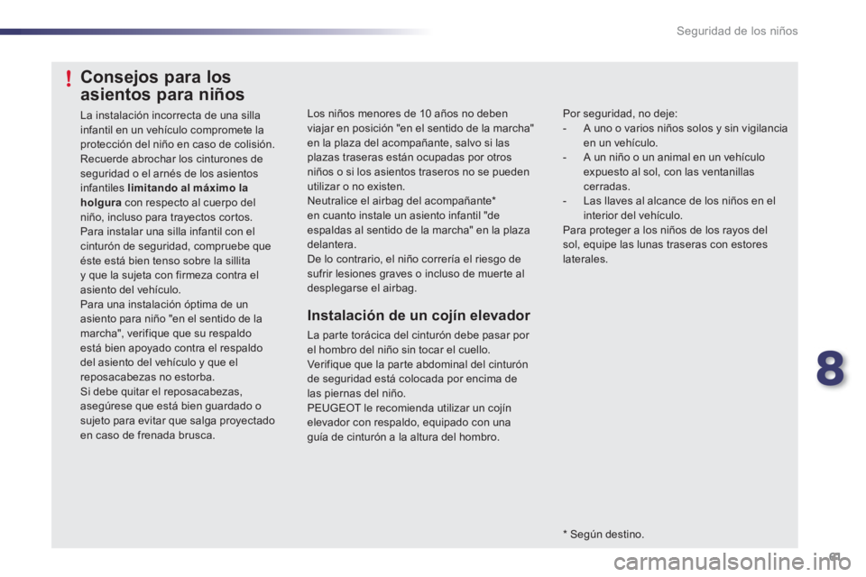 PEUGEOT 107 2012  Manual del propietario (in Spanish) 8
61 Seguridad de los niños
Los niños menores de 10 años no deben viajar en posición "en el sentido de la marcha"en la plaza del acompañante, salvo si las plazas traseras están ocupadas por otro